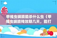 甲维虫螨腈残效期几天，能打玉米吗 甲维虫螨腈能杀什么虫