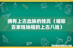 堪称百家姓始祖的上古八姓 拥有上古血脉的姓氏