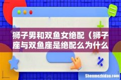 狮子座与双鱼座是绝配么为什么这么说 狮子男和双鱼女绝配