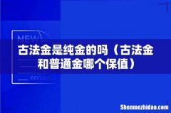 古法金和普通金哪个保值 古法金是纯金的吗
