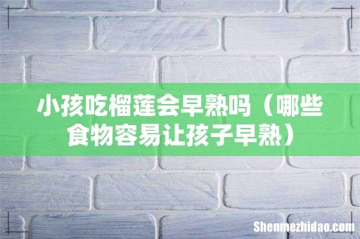 哪些食物容易让孩子早熟 小孩吃榴莲会早熟吗