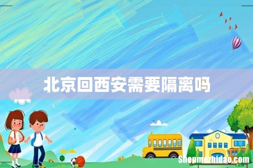 北京回西安需要隔离吗