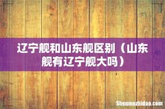 山东舰有辽宁舰大吗 辽宁舰和山东舰区别