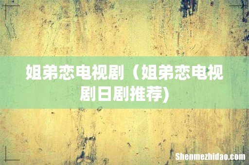 姐弟恋电视剧(姐弟恋电视剧日剧推荐)