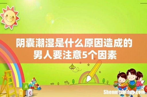 阴囊潮湿是什么原因造成的 男人要注意5个因素
