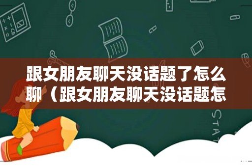 跟女朋友聊天没话题怎么办 跟女朋友聊天没话题了怎么聊