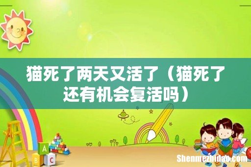 猫死了还有机会复活吗 猫死了两天又活了