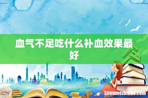 血气不足吃什么补血效果最好