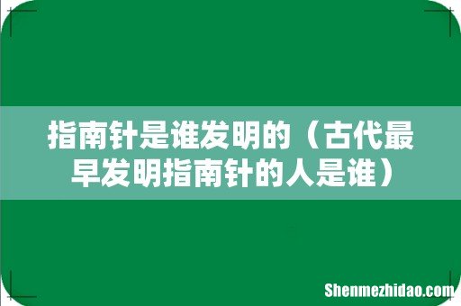 古代最早发明指南针的人是谁 指南针是谁发明的