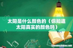 你知道太阳真实的颜色吗 太阳是什么颜色的