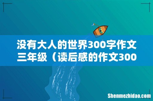 读后感的作文300字 没有大人的世界300字作文三年级