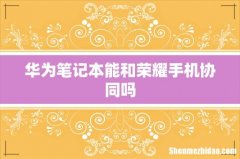 华为笔记本能和荣耀手机协同吗