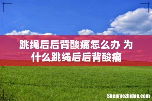 跳绳后后背酸痛怎么办 为什么跳绳后后背酸痛
