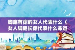 女人脚底长痣代表什么命运 脚底有痣的女人代表什么