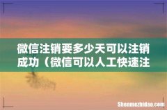 微信可以人工快速注销吗 微信注销要多少天可以注销成功