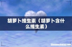 胡萝卜含什么维生素 胡萝卜维生素
