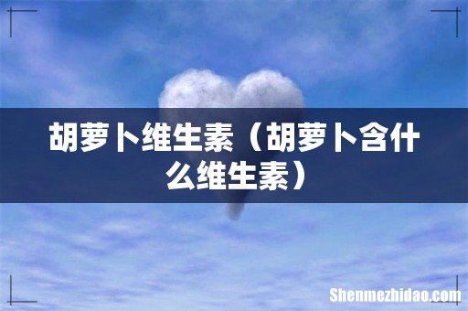 胡萝卜含什么维生素 胡萝卜维生素