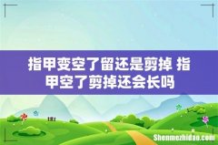指甲变空了留还是剪掉 指甲空了剪掉还会长吗