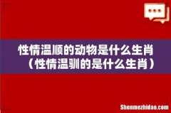 性情温驯的是什么生肖 性情温顺的动物是什么生肖