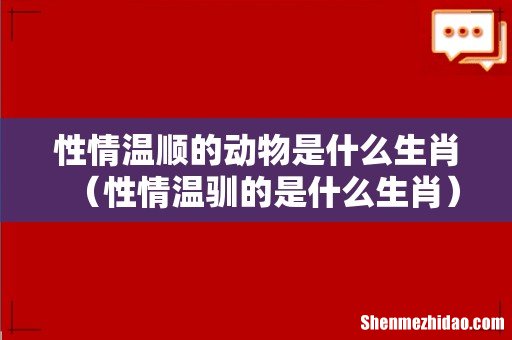 性情温驯的是什么生肖 性情温顺的动物是什么生肖