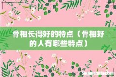 骨相好的人有哪些特点 骨相长得好的特点
