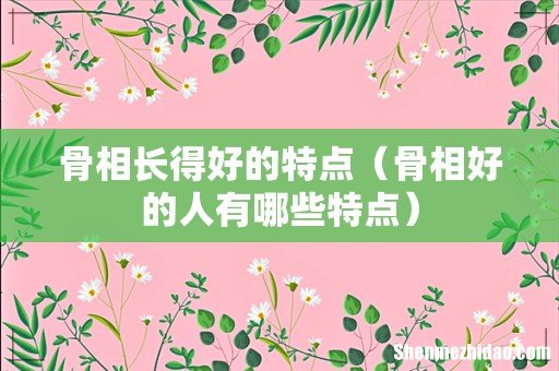 骨相好的人有哪些特点 骨相长得好的特点