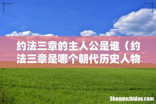 约法三章是哪个朝代历史人物 约法三章的主人公是谁