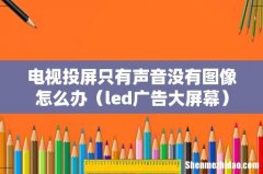 led广告大屏幕 电视投屏只有声音没有图像怎么办