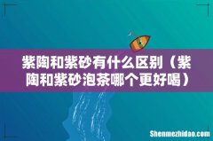 紫陶和紫砂泡茶哪个更好喝 紫陶和紫砂有什么区别