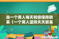 一个男人坚持天天联系你 当一个男人每天和你保持联系