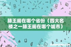 四大名楼之一滕王阁在哪个城市 滕王阁在哪个省份