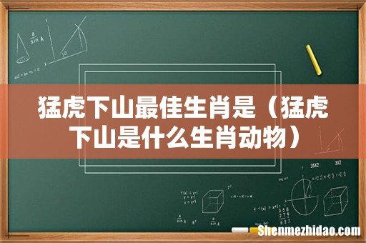 猛虎下山是什么生肖动物 猛虎下山最佳生肖是