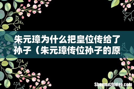 朱元璋传位孙子的原因 朱元璋为什么把皇位传给了孙子