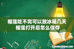 榴莲吃不完可以放冰箱几天 榴莲打开后怎么保存