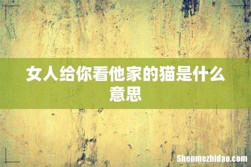 女人给你看他家的猫是什么意思