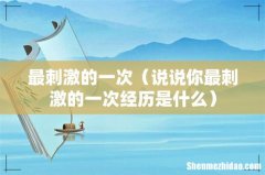 说说你最刺激的一次经历是什么 最刺激的一次