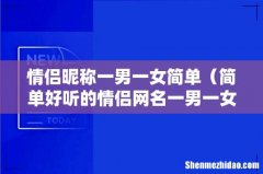 简单好听的情侣网名一男一女 情侣昵称一男一女简单