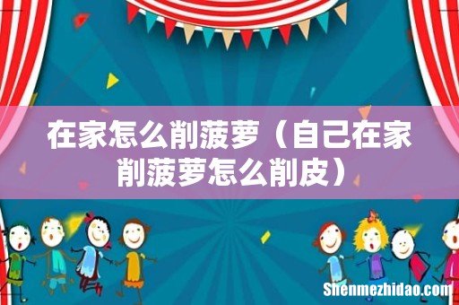 自己在家削菠萝怎么削皮 在家怎么削菠萝