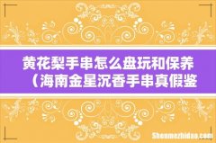 海南金星沉香手串真假鉴别 黄花梨手串怎么盘玩和保养
