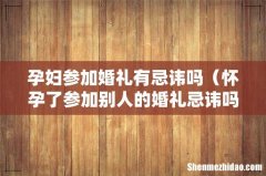 怀孕了参加别人的婚礼忌讳吗 孕妇参加婚礼有忌讳吗