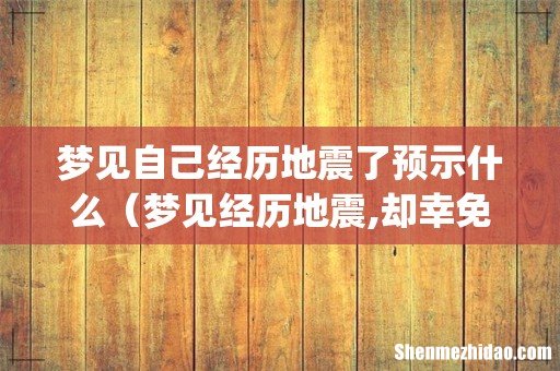 梦见自己经历地震了预示什么(梦见经历地震,却幸免于难周公解梦)