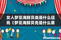 女人梦见海鲜贝类是什么征兆（梦见海鲜贝壳是什么意思)