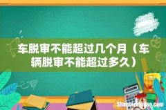 车辆脱审不能超过多久 车脱审不能超过几个月