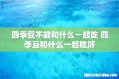 四季豆不能和什么一起吃 四季豆和什么一起吃好