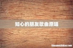 知心的朋友歌曲原唱