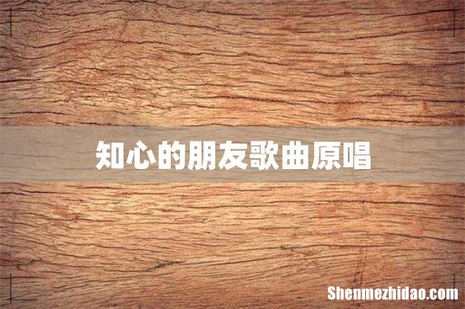 知心的朋友歌曲原唱