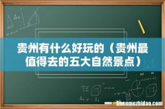 贵州最值得去的五大自然景点 贵州有什么好玩的