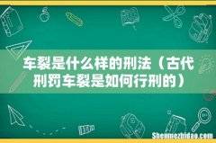 古代刑罚车裂是如何行刑的 车裂是什么样的刑法