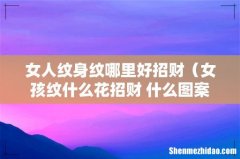 女孩纹什么花招财 什么图案比较好 女人纹身纹哪里好招财