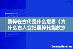 为什么古人会把桑梓代指故乡 桑梓在古代是什么意思